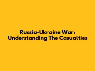 Russia-Ukraine War: Understanding The Casualties