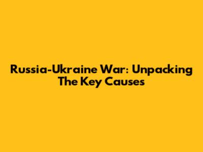 Russia-Ukraine War: Unpacking The Key Causes
