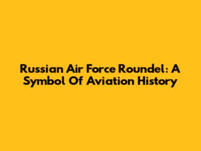 Russian Air Force Roundel: A Symbol Of Aviation History