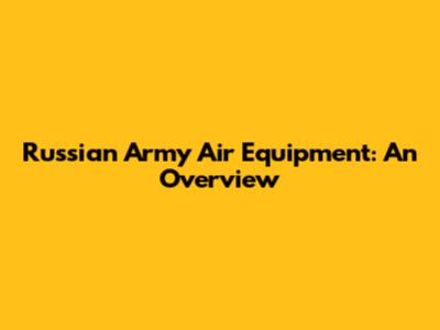Russian Army Air Equipment: An Overview