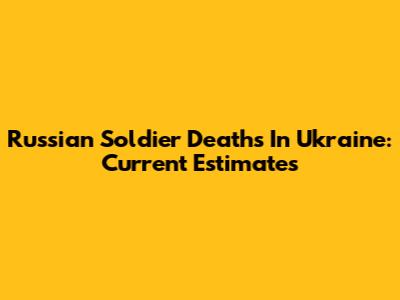Russian Soldier Deaths In Ukraine: Current Estimates