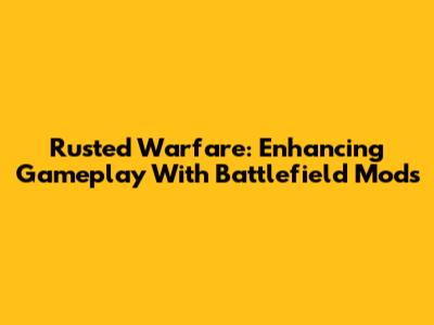 Rusted Warfare: Enhancing Gameplay With Battlefield Mods