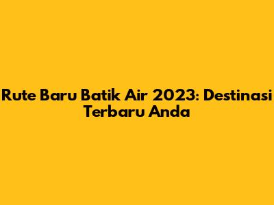 Rute Baru Batik Air 2023: Destinasi Terbaru Anda