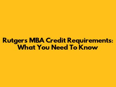 Rutgers MBA Credit Requirements: What You Need To Know