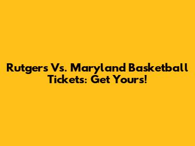 Rutgers Vs. Maryland Basketball Tickets: Get Yours!