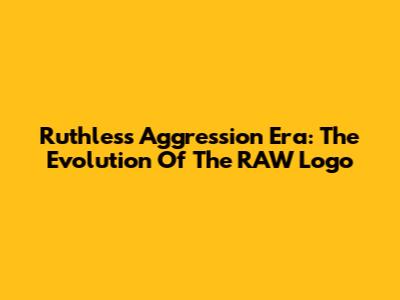Ruthless Aggression Era: The Evolution Of The RAW Logo