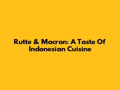 Rutte & Macron: A Taste Of Indonesian Cuisine