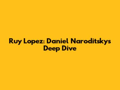 Ruy Lopez: Daniel Naroditsky's Deep Dive