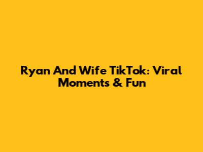 Ryan And Wife TikTok: Viral Moments & Fun