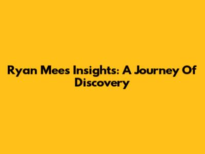 Ryan Mee's Insights: A Journey Of Discovery