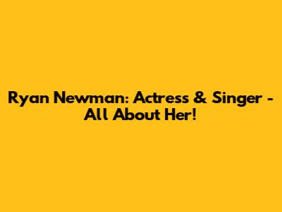 Ryan Newman: Actress & Singer - All About Her!