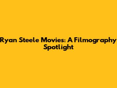 Ryan Steele Movies: A Filmography Spotlight