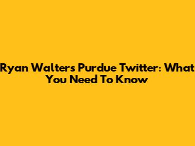 Ryan Walters Purdue Twitter: What You Need To Know