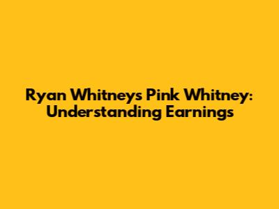Ryan Whitney's Pink Whitney: Understanding Earnings