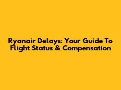 Ryanair Delays: Your Guide To Flight Status & Compensation