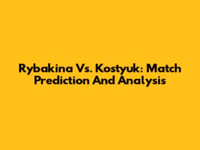 Rybakina Vs. Kostyuk: Match Prediction And Analysis