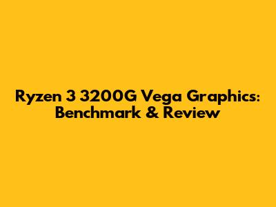 Ryzen 3 3200G Vega Graphics: Benchmark & Review