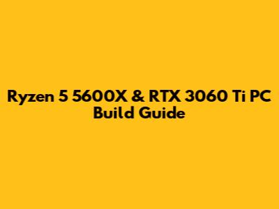 Ryzen 5 5600X & RTX 3060 Ti PC Build Guide