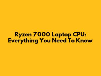 Ryzen 7000 Laptop CPU: Everything You Need To Know