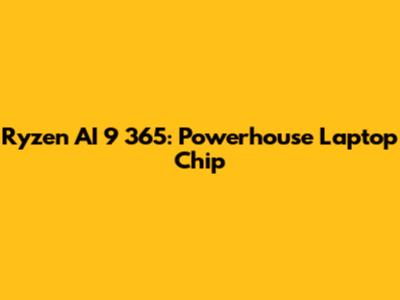 Ryzen AI 9 365: Powerhouse Laptop Chip