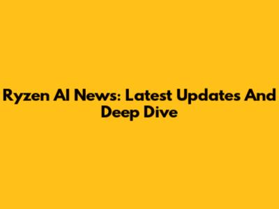 Ryzen AI News: Latest Updates And Deep Dive