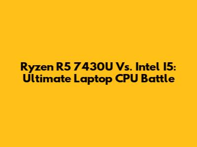 Ryzen R5 7430U Vs. Intel I5: Ultimate Laptop CPU Battle
