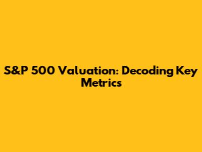 S&P 500 Valuation: Decoding Key Metrics