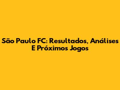 São Paulo FC: Resultados, Análises E Próximos Jogos