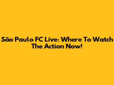 São Paulo FC Live: Where To Watch The Action Now!