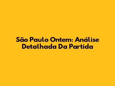 São Paulo Ontem: Análise Detalhada Da Partida