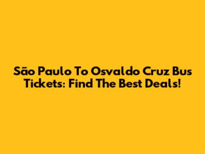 São Paulo To Osvaldo Cruz Bus Tickets: Find The Best Deals!