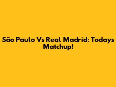 São Paulo Vs Real Madrid: Today's Matchup!
