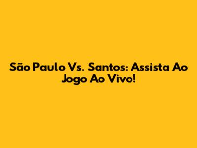 São Paulo Vs. Santos: Assista Ao Jogo Ao Vivo!
