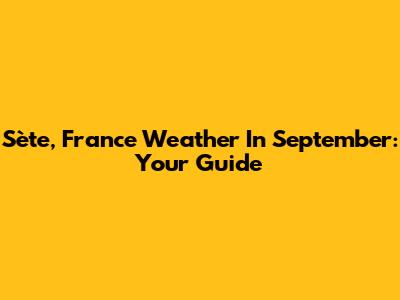 Sète, France Weather In September: Your Guide