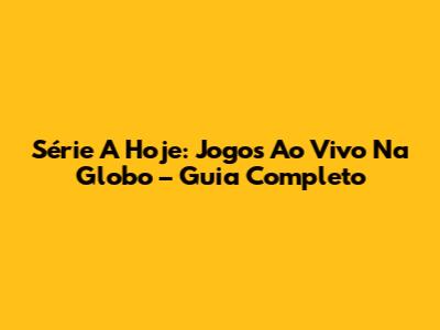 Série A Hoje: Jogos Ao Vivo Na Globo – Guia Completo