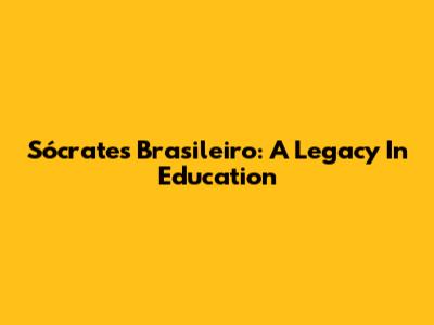 Sócrates Brasileiro: A Legacy In Education