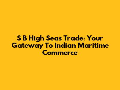 S B High Seas Trade: Your Gateway To Indian Maritime Commerce