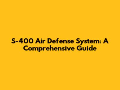 S-400 Air Defense System: A Comprehensive Guide