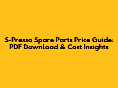S-Presso Spare Parts Price Guide: PDF Download & Cost Insights