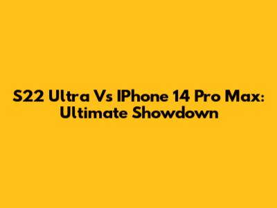 S22 Ultra Vs IPhone 14 Pro Max: Ultimate Showdown