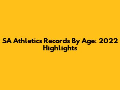 SA Athletics Records By Age: 2022 Highlights