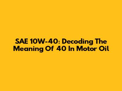 SAE 10W-40: Decoding The Meaning Of '40' In Motor Oil