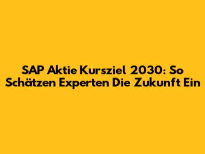 SAP Aktie Kursziel 2030: So Schätzen Experten Die Zukunft Ein