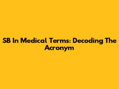 SB In Medical Terms: Decoding The Acronym