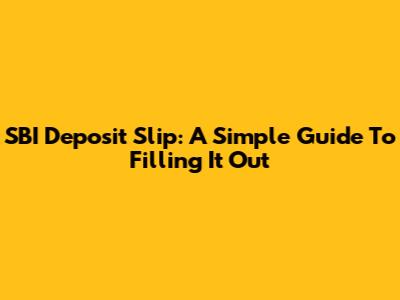 SBI Deposit Slip: A Simple Guide To Filling It Out