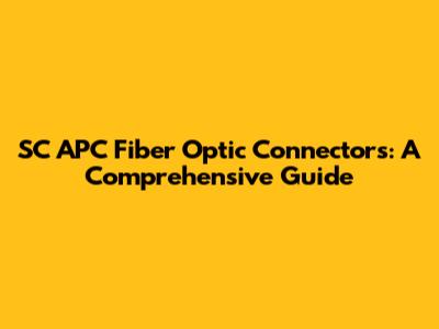SC APC Fiber Optic Connectors: A Comprehensive Guide