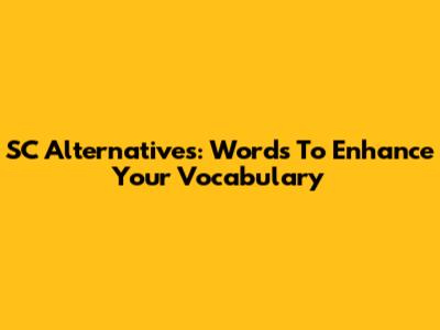 SC Alternatives: Words To Enhance Your Vocabulary