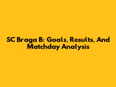 SC Braga B: Goals, Results, And Matchday Analysis
