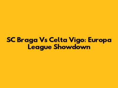 SC Braga Vs Celta Vigo: Europa League Showdown