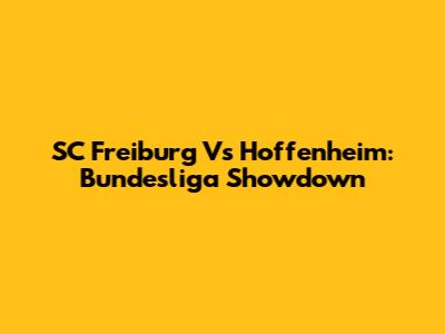 SC Freiburg Vs Hoffenheim: Bundesliga Showdown